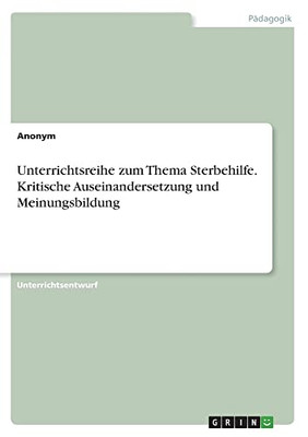 Unterrichtsreihe zum Thema Sterbehilfe. Kritische Auseinandersetzung und Meinungsbildung (German Edition)
