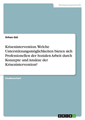 Krisenintervention. Welche Unterstützungsmöglichkeiten bieten sich Professionellen der Sozialen Arbeit durch Konzepte und Ansätze der Krisenintervention? (German Edition)