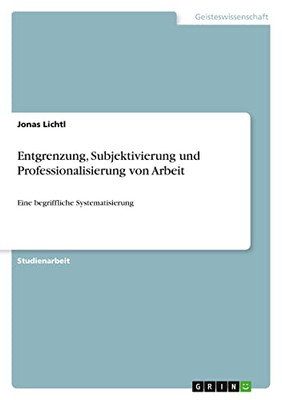 Entgrenzung, Subjektivierung und Professionalisierung von Arbeit: Eine begriffliche Systematisierung (German Edition)