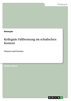 Kollegiale Fallberatung im schulischen Kontext: Chancen und Grenzen (German Edition)