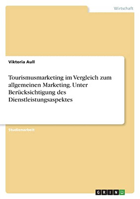 Tourismusmarketing im Vergleich zum allgemeinen Marketing. Unter Berücksichtigung des Dienstleistungsaspektes (German Edition)