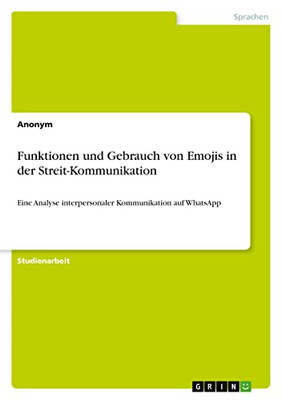 Funktionen und Gebrauch von Emojis in der Streit-Kommunikation: Eine Analyse interpersonaler Kommunikation auf WhatsApp (German Edition)