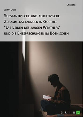 Substantivische und adjektivische Zusammensetzungen in Goethes Die Leiden des jungen Werthers und die Entsprechungen im Bosnischen (German Edition)
