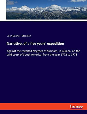 Narrative, of a five years' expedition: Against the revolted Negroes of Surinam, in Guiana, on the wild coast of South America, from the year 1772 to 1778