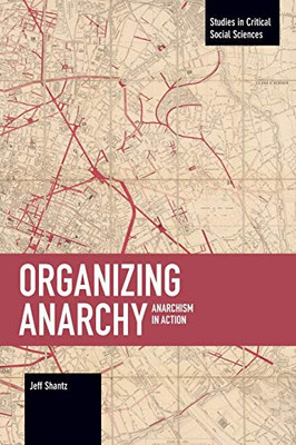 Organizing Anarchy: Anarchism in Action (Studies in Critical Social Sciences)