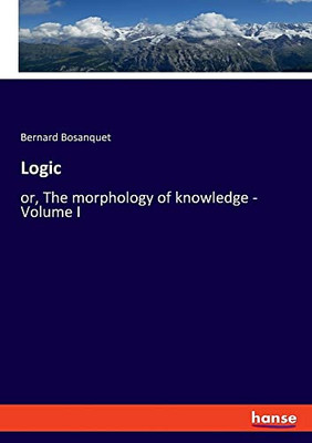Logic: or, The morphology of knowledge - Volume I
