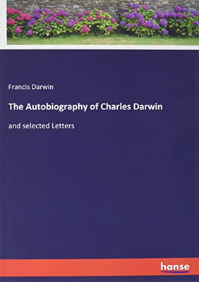 The Autobiography of Charles Darwin: and selected Letters