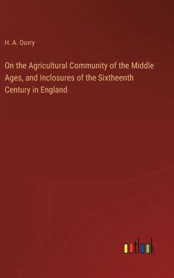 On the Agricultural Community of the Middle Ages, and Inclosures of the Sixtheenth Century in England - 9783368125592