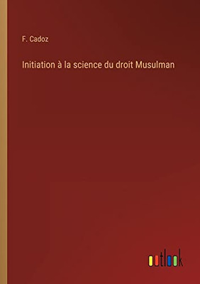 Initiation à la science du droit Musulman (French Edition)