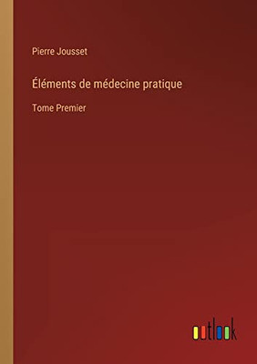 Éléments de médecine pratique: Tome Premier (French Edition)