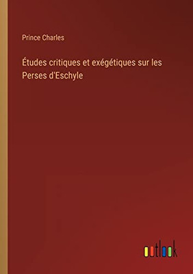 Études critiques et exégétiques sur les Perses d'Eschyle (French Edition)