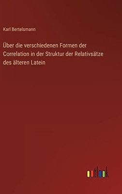 Über die verschiedenen Formen der Correlation in der Struktur der Relativsätze des älteren Latein (German Edition)