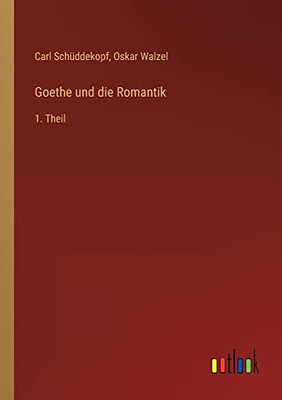Goethe und die Romantik: 1. Theil (German Edition)