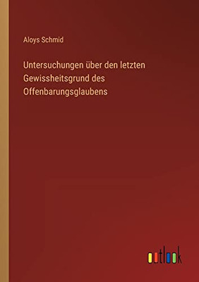 Untersuchungen über den letzten Gewissheitsgrund des Offenbarungsglaubens (German Edition)
