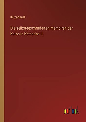 Die selbstgeschriebenen Memoiren der Kaiserin Katharina II. (German Edition)