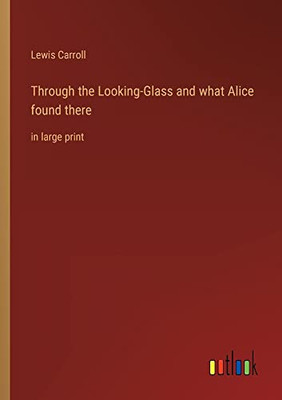 Through the Looking-Glass and what Alice found there: in large print