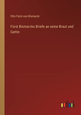 Fürst Bismarcks Briefe an seine Braut und Gattin (German Edition)