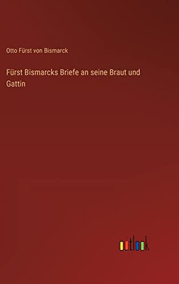 Fürst Bismarcks Briefe an seine Braut und Gattin (German Edition)