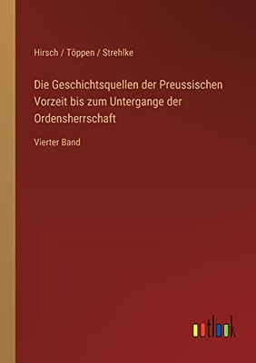 Die Geschichtsquellen der Preussischen Vorzeit bis zum Untergange der Ordensherrschaft: Vierter Band (German Edition)