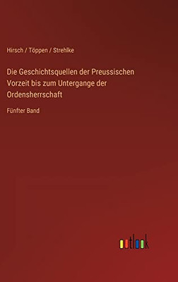 Die Geschichtsquellen der Preussischen Vorzeit bis zum Untergange der Ordensherrschaft: Fünfter Band (German Edition)