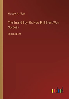 The Errand Boy; Or, How Phil Brent Won Success: in large print
