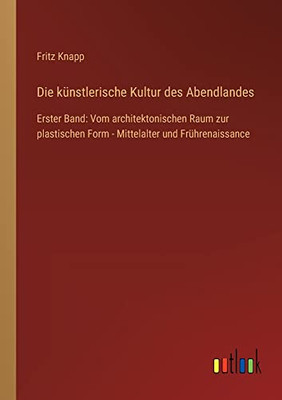 Die künstlerische Kultur des Abendlandes: Erster Band: Vom architektonischen Raum zur plastischen Form - Mittelalter und Frührenaissance (German Edition)