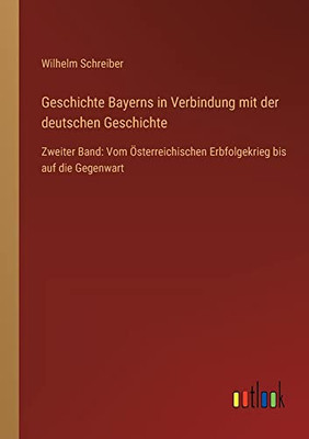 Geschichte Bayerns in Verbindung mit der deutschen Geschichte: Zweiter Band: Vom Österreichischen Erbfolgekrieg bis auf die Gegenwart (German Edition)