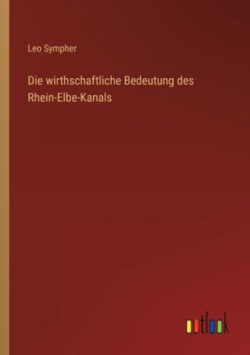 Die wirthschaftliche Bedeutung des Rhein-Elbe-Kanals (German Edition) - 9783368269128