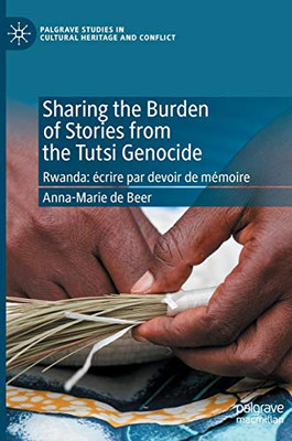 Sharing the Burden of Stories from the Tutsi Genocide: Rwanda: écrire par devoir de mémoire (Palgrave Studies in Cultural Heritage and Conflict)