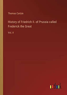 History of Friedrich II. of Prussia called Frederick the Great: Vol. II