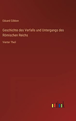 Geschichte des Verfalls und Untergangs des Römischen Reichs: Vierter Theil (German Edition)