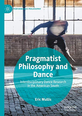 Pragmatist Philosophy and Dance: Interdisciplinary Dance Research in the American South (Performance Philosophy)
