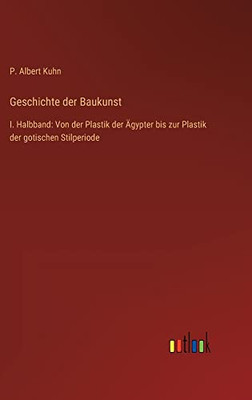 Geschichte der Baukunst: I. Halbband: Von der Plastik der Ägypter bis zur Plastik der gotischen Stilperiode (German Edition)