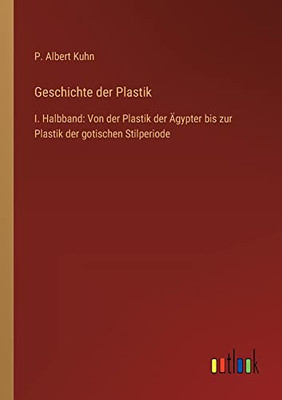 Geschichte der Plastik: I. Halbband: Von der Plastik der Ägypter bis zur Plastik der gotischen Stilperiode (German Edition)