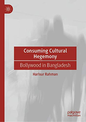 Consuming Cultural Hegemony: Bollywood in Bangladesh