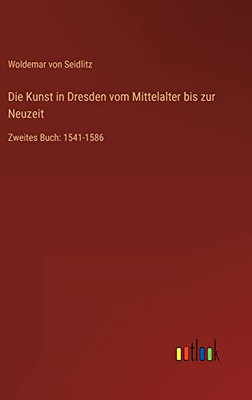 Die Kunst in Dresden vom Mittelalter bis zur Neuzeit: Zweites Buch: 1541-1586 (German Edition)