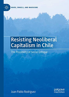Resisting Neoliberal Capitalism in Chile: The Possibility of Social Critique (Marx, Engels, and Marxisms)