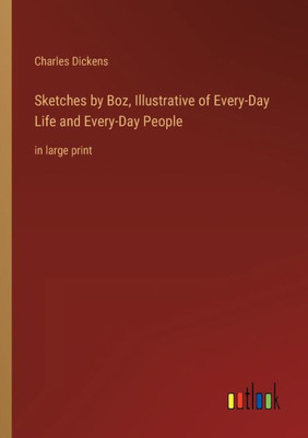 Sketches by Boz, Illustrative of Every-Day Life and Every-Day People: in large print