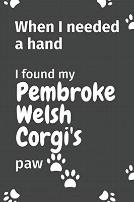 When I needed a hand, I found my Pembroke Welsh Corgi's paw: For Pembroke Welsh Corgi Puppy Fans