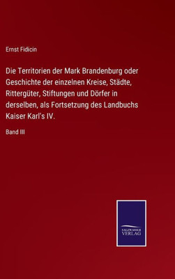 Die Territorien der Mark Brandenburg oder Geschichte der einzelnen Kreise, Städte, Rittergüter, Stiftungen und Dörfer in derselben, als Fortsetzung ... Kaiser Karl's IV.: Band III (German Edition) - 9783375113490