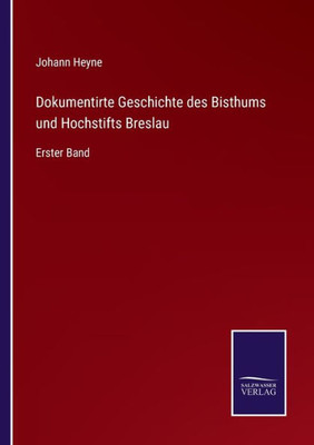 Dokumentirte Geschichte des Bisthums und Hochstifts Breslau: Erster Band (German Edition)
