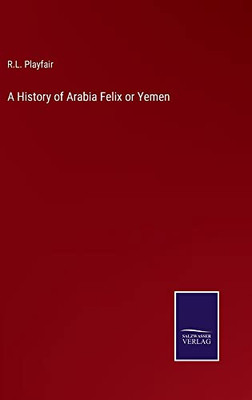 A History of Arabia Felix or Yemen