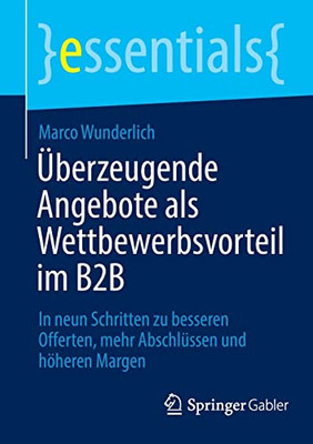 Überzeugende Angebote als Wettbewerbsvorteil im B2B: In neun Schritten zu besseren Offerten, mehr Abschlüssen und höheren Margen (essentials) (German Edition)
