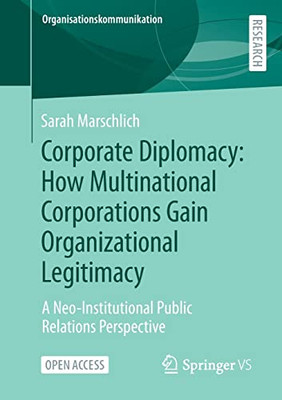 Corporate Diplomacy: How Multinational Corporations Gain Organizational Legitimacy: A Neo-Institutional Public Relations Perspective (Organisationskommunikation)