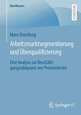 Arbeitsmarktsegmentierung und Überqualifizierung: Eine Analyse zur Beschäftigungsadäquanz von Promovierten (BestMasters) (German Edition)