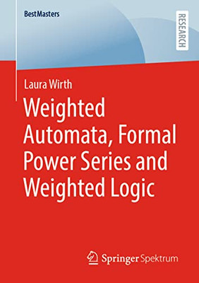 Weighted Automata, Formal Power Series and Weighted Logic (BestMasters)