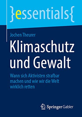 Klimaschutz und Gewalt: Wann sich Aktivisten strafbar machen und wie wir die Welt wirklich retten (essentials) (German Edition)