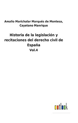 Historia de la legislación y recitaciones del derecho civil de España: Vol.4 (Spanish Edition)