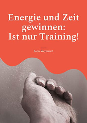 Energie und Zeit gewinnen: Ist nur Training! (German Edition)
