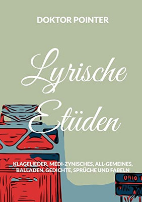 Lyrische Etüden: Klagelieder, Medi-Zynisches, All-Gemeines, Balladen, Gedichte, Sprüche und Fabeln (German Edition)